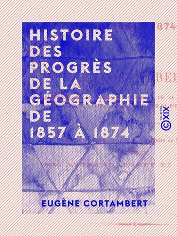 Histoire des progrès de la géographie de 1857 à 1874 - Eugène Cortambert