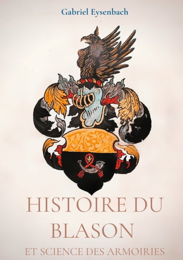 Histoire du Blason et science des armoiries - Gabriel Eysenbach