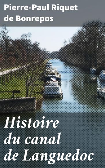 Histoire du canal de Languedoc - Pierre-Paul Riquet de Bonrepos