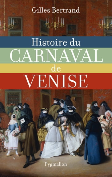 Histoire du carnaval de Venise - Gilles Bertrand