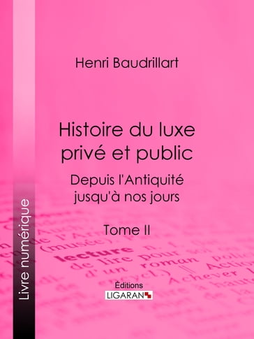 Histoire du luxe privé et public depuis l'Antiquité jusqu'à nos jours - Henri Baudrillart - Ligaran