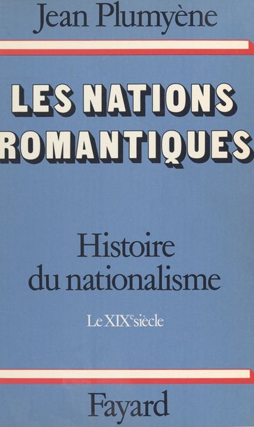 Histoire du nationalisme (1). Les nations romantiques. Le XIXe siècle - Jean Plumyène