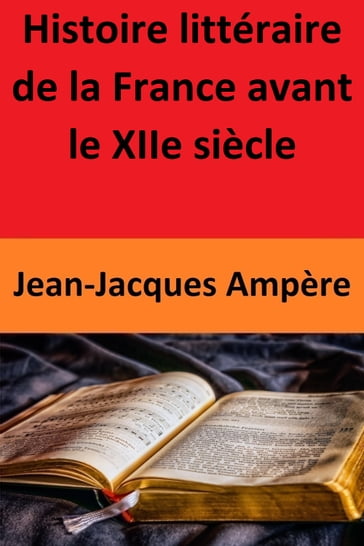 Histoire littéraire de la France avant le XIIe siècle - Jean-Jacques Ampère