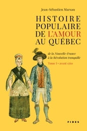 Histoire populaire de l amour au Québec Tome I avant 1760