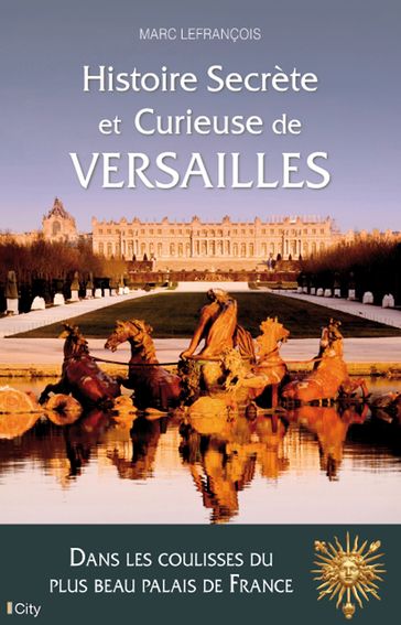 Histoire secrète et curieuse de Versailles - Marc Lefrançois