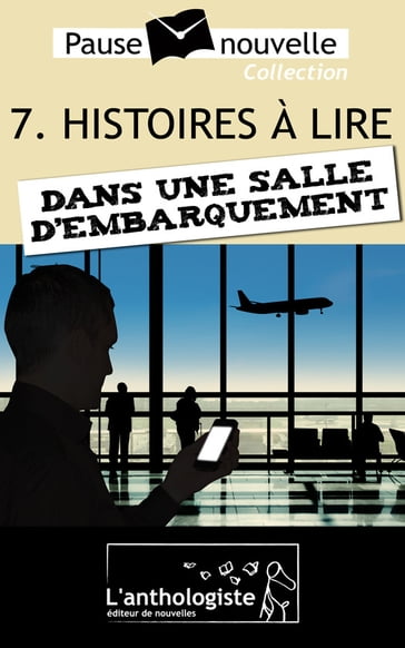 Histoires à lire dans une salle d'embarquement - 10 nouvelles, 10 auteurs - Pause-nouvelle t7 - Aurélien Poilleaux - Benoît Camus - Daniel Birmbaum - Daniel Bruet - Guillaume Blanvillain - Jean-Jacques Boquet - Jérôme Delacroix - Pierre-Émile Bisbal - Romain Huynh - Stéphane Schler