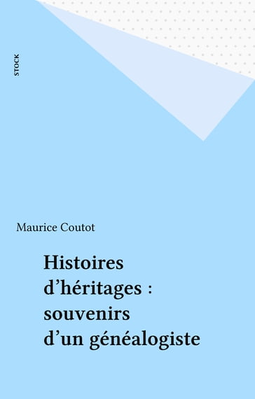 Histoires d'héritages : souvenirs d'un généalogiste - Maurice Coutot