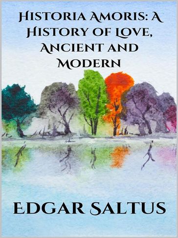 Historia Amoris: A History of Love, Ancient and Modern - Edgar Saltus