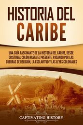 Historia del Caribe: Una guía fascinante de la historia del Caribe, desde Cristóbal Colón hasta el presente, pasando por las guerras de religión, la esclavitud y las leyes coloniales