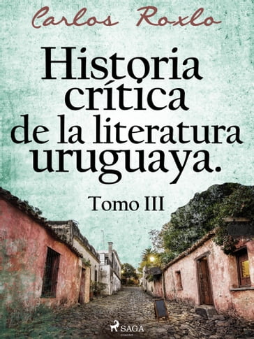 Historia crítica de la literatura uruguaya. Tomo III - Carlos Roxlo