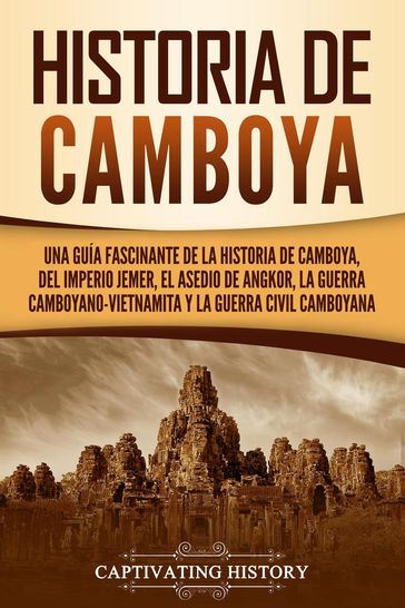 Historia de Camboya: Una guía fascinante de la historia de Camboya, del Imperio jemer, el asedio de Angkor, la guerra camboyano-vietnamita y la guerra civil camboyana - Captivating History