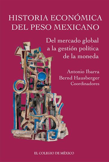 Historia económica del peso mexicano: del mercado global a la gestión política de la moneda - Abtonio Ibarra