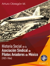 Historia social de la Asociación Sindical de Pilotos Aviadores de México (1921-1964) Tomo I