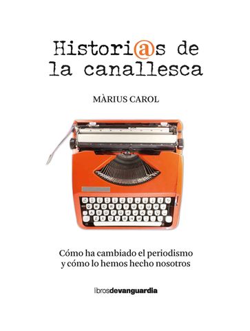 Historias de la canallesca (Cómo ha cambiado el periodismo y cómo lo hemos hecho nosotros) - Màrius Carol