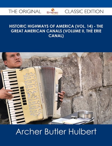 Historic Highways of America (Vol. 14) - The Great American Canals (Volume II, The Erie Canal) - The Original Classic Edition - Archer Butler Hulbert