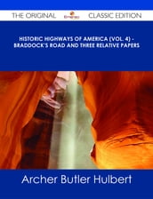 Historic Highways of America (Vol. 4) - Braddock s Road and Three Relative Papers - The Original Classic Edition