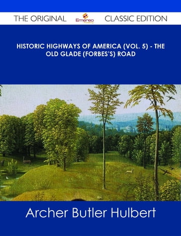 Historic Highways of America (Vol. 5) - The Old Glade (Forbes's) Road - The Original Classic Edition - Archer Butler Hulbert