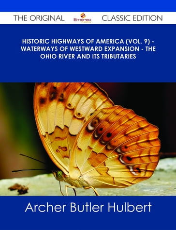 Historic Highways of America (Vol. 9) - Waterways of Westward Expansion - The Ohio River and its Tributaries - The Original Classic Edition - Archer Butler Hulbert