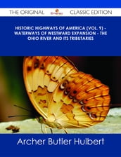 Historic Highways of America (Vol. 9) - Waterways of Westward Expansion - The Ohio River and its Tributaries - The Original Classic Edition