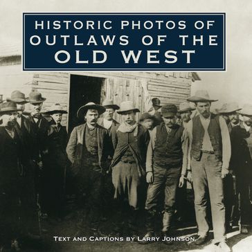 Historic Photos of Outlaws of the Old West - Larry Johnson