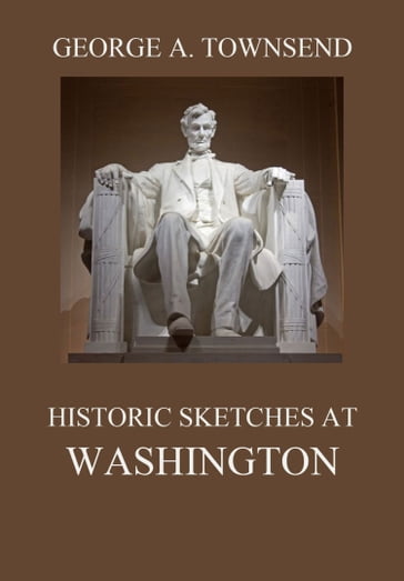 Historic Sketches At Washington - George Alfred Townsend