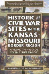 Historic and Civil War Sites in the Kansas-Missouri Border Region: A Road Trip Guide to the  Big Divide 