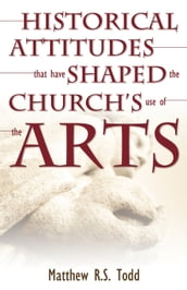 Historical Attitudes that have Shaped the Church s Use of the Arts