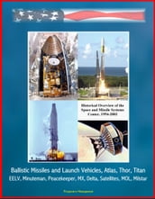 Historical Overview of the Space and Missile Systems Center 1954-2003: Ballistic Missiles and Launch Vehicles, Atlas, Thor, Titan, EELV, Minuteman, Peacekeeper, MX, Delta, Satellites, MOL, Milstar