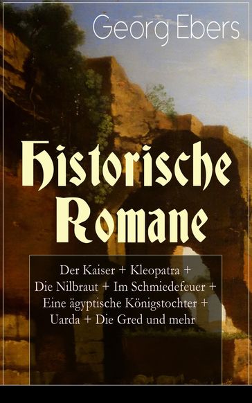 Historische Romane: Der Kaiser + Kleopatra + Die Nilbraut + Im Schmiedefeuer + Eine ägyptische Königstochter + Uarda + Die Gred und mehr - Georg Ebers