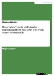 Historisches Trauma und Literatur - Erinnerungsarbeit bei Martin Walser und Marcel Reich-Ranicki