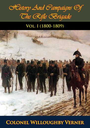 History And Campaigns Of The Rifle Brigade Vol. I (1800-1809) - Colonel Willoughby Verner