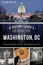 A History Lover s Guide to Washington, DC