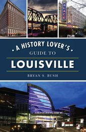 A History Lover s Guide to Louisville