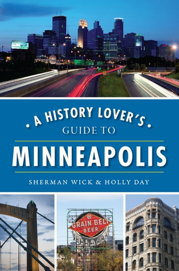 A History Lover's Guide to Minneapolis - Sherman Wick - Holly Day