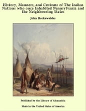 History, Manners, and Customs of The Indian Nations who once Inhabited Pennsylvania and the Neighbouring States