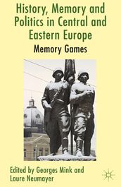 History, Memory and Politics in Central and Eastern Europe