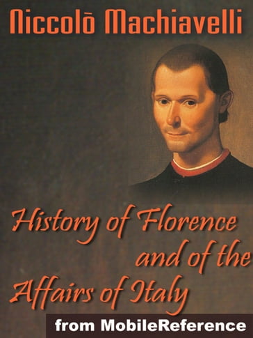 History Of Florence And Of The Affairs Of Italy Or Florentine Histories (Mobi Classics) - Niccolo Machiavelli