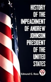 History Of The Impeachment Of Andrew Johnson President Of The United States