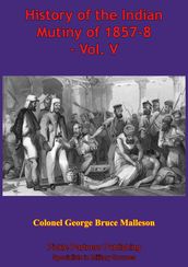 History Of The Indian Mutiny Of 1857-8  Vol. V [Illustrated Edition]