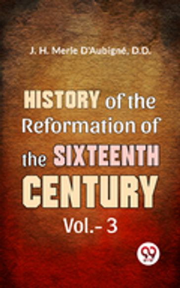 History Of The Reformation of The Sixteenth Century Vol.- 3 - D.D. J. H. Merle D