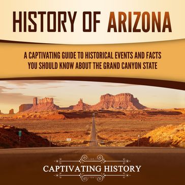History of Arizona: A Captivating Guide to Historical Events and Facts You Should Know About the Grand Canyon State - Captivating History
