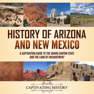 History of Arizona and New Mexico: A Captivating Guide to the Grand Canyon State and the Land of Enchantment - Captivating History