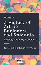 A History of Art for Beginners and Students : Painting, Sculpture, Architecture