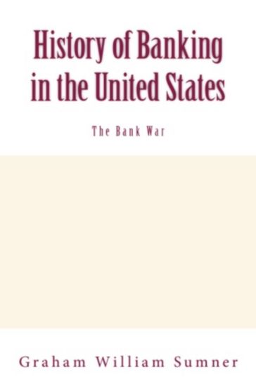 History of Banking in the United States (Vol.2): The Bank War - Graham W. Sumner