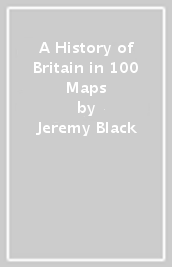 A History of Britain in 100 Maps