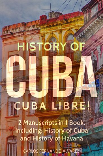 History of Cuba: Cuba Libre! 2 Manuscripts in 1 Book, Including - Carlos Fernando Alvarez