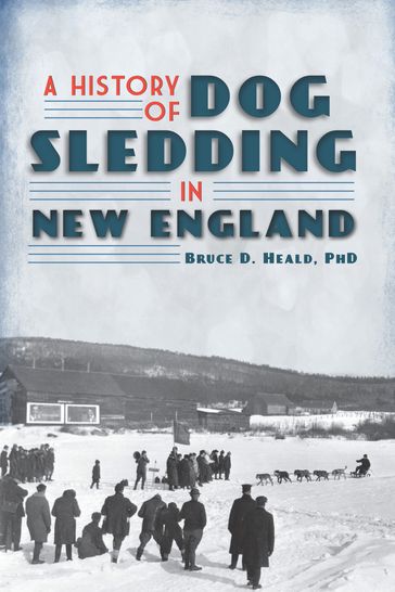 A History of Dog Sledding in New England - PhD Bruce D. Heald