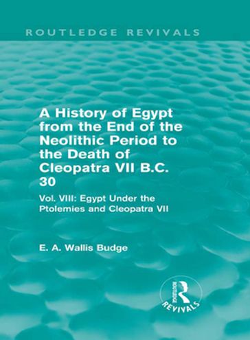 A History of Egypt from the End of the Neolithic Period to the Death of Cleopatra VII B.C. 30 (Routledge Revivals) - E. A. Wallis Budge