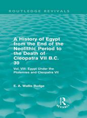 A History of Egypt from the End of the Neolithic Period to the Death of Cleopatra VII B.C. 30 (Routledge Revivals)