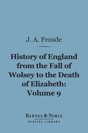 History of England From the Fall of Wolsey to the Death of Elizabeth, Volume 9 (Barnes & Noble Digital Library)